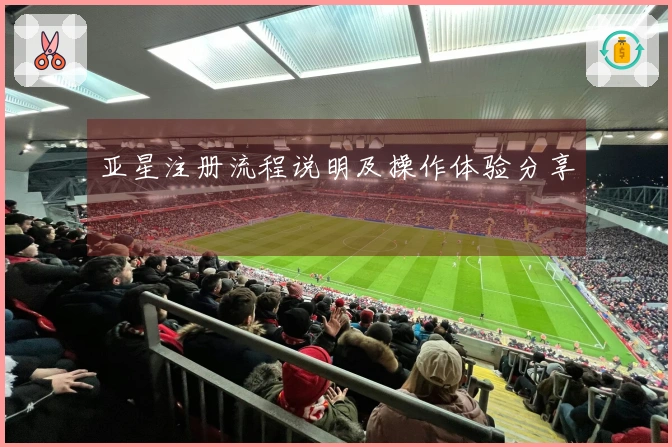 亚星注册流程说明及操作体验分享