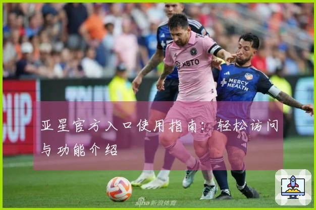 亚星官方入口使用指南：轻松访问与功能介绍