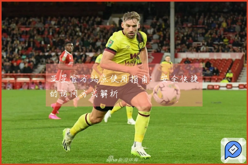 亚星官方站点使用指南：安全快捷的访问方式解析