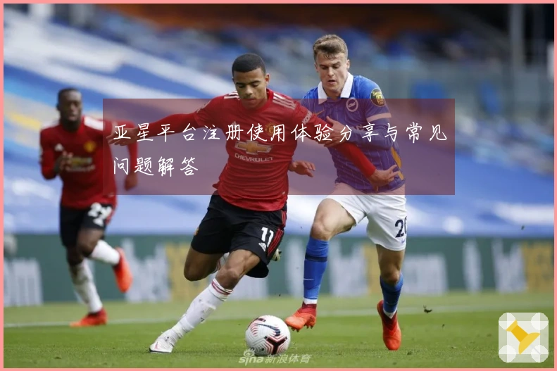 亚星平台注册使用体验分享与常见问题解答