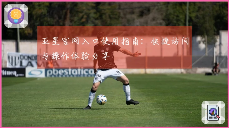 亚星官网入口使用指南：快捷访问与操作体验分享