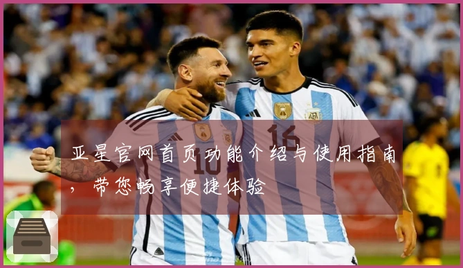 亚星官网首页功能介绍与使用指南，带您畅享便捷体验