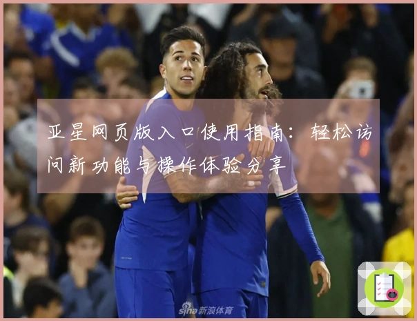 亚星网页版入口使用指南:轻松访问新功能与操作体验分享