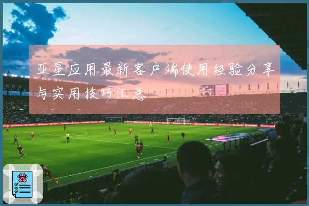 亚星应用最新客户端使用经验分享与实用技巧汇总