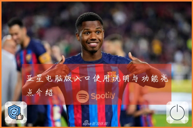 亚星电脑版入口使用说明与功能亮点介绍